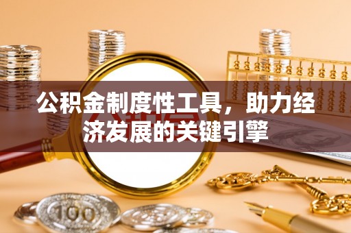 暖暖公积金制度性工具，助力经济发展的关键引擎