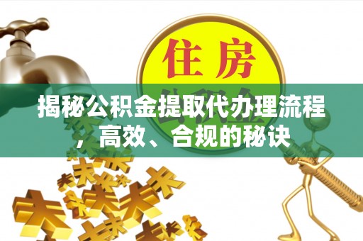 暖暖揭秘公积金提取代办理流程，高效、合规的秘诀