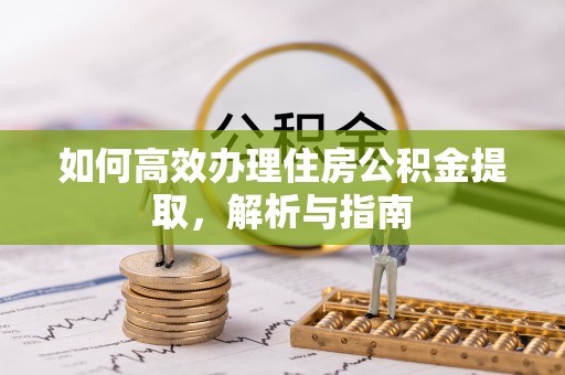 暖暖如何高效办理住房公积金提取，解析与指南