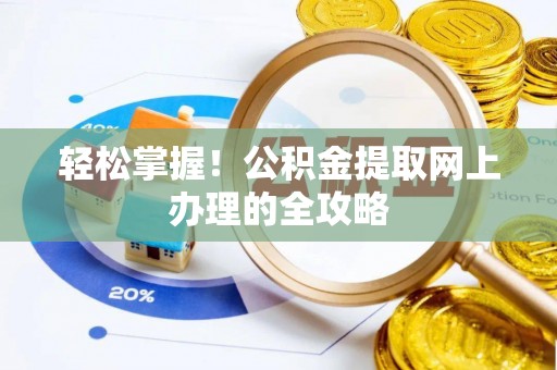 暖暖轻松掌握！公积金提取网上办理的全攻略