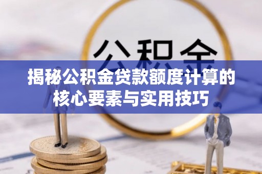暖暖揭秘公积金贷款额度计算的核心要素与实用技巧