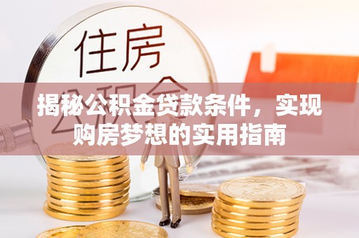 暖暖揭秘公积金贷款条件，实现购房梦想的实用指南