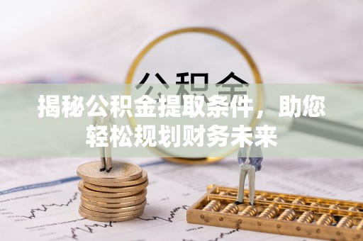 暖暖揭秘公积金提取条件，助您轻松规划财务未来