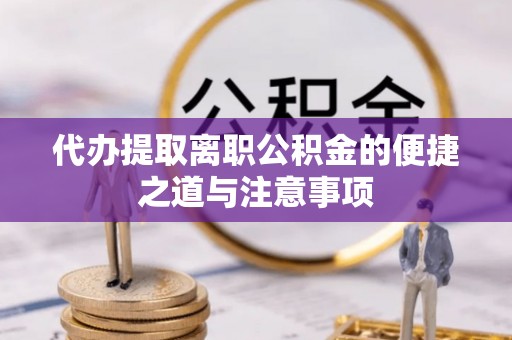 暖暖代办提取离职公积金的便捷之道与注意事项