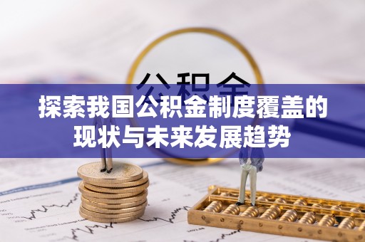 暖暖探索我国公积金制度覆盖的现状与未来发展趋势