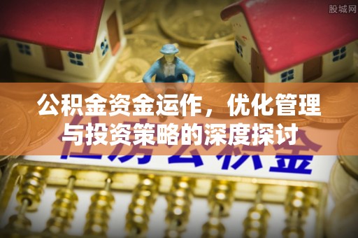 暖暖公积金资金运作，优化管理与投资策略的深度探讨
