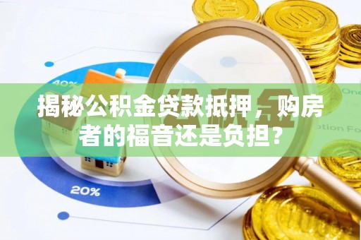 暖暖揭秘公积金贷款抵押，购房者的福音还是负担？