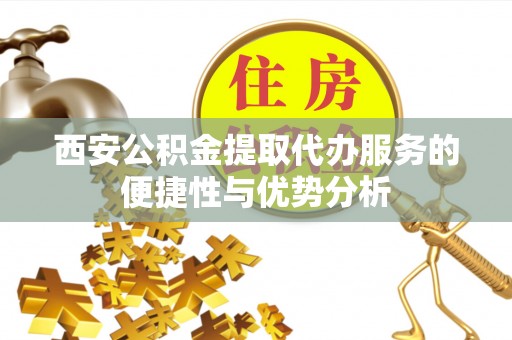 暖暖西安公积金提取代办服务的便捷性与优势分析