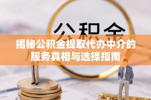暖暖揭秘公积金提取代办中介的服务真相与选择指南