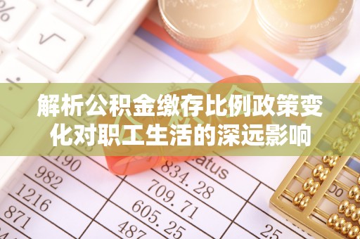 暖暖解析公积金缴存比例政策变化对职工生活的深远影响