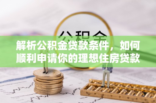 暖暖解析公积金贷款条件，如何顺利申请你的理想住房贷款
