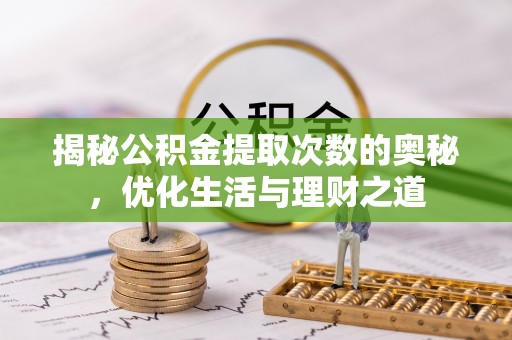 暖暖揭秘公积金提取次数的奥秘，优化生活与理财之道