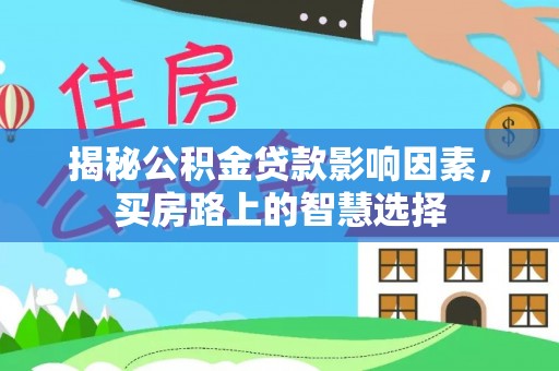 暖暖揭秘公积金贷款影响因素，买房路上的智慧选择