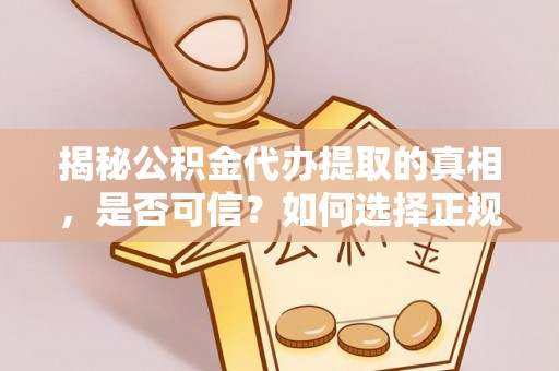 暖暖揭秘公积金代办提取的真相，是否可信？如何选择正规服务？