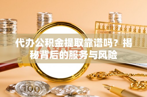 暖暖代办公积金提取靠谱吗？揭秘背后的服务与风险