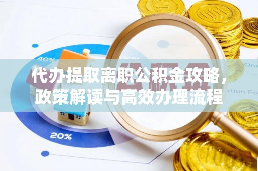 暖暖代办提取离职公积金攻略，政策解读与高效办理流程