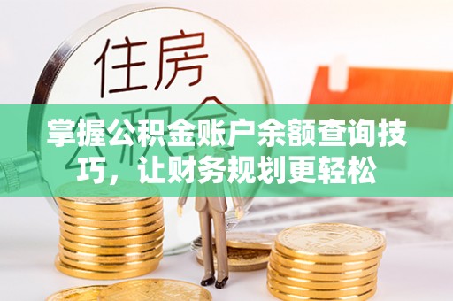 暖暖掌握公积金账户余额查询技巧，让财务规划更轻松