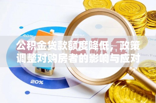 暖暖公积金贷款额度降低，政策调整对购房者的影响与应对策略