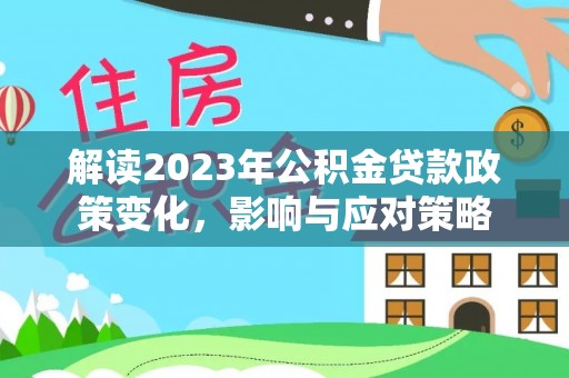 暖暖解读2023年公积金贷款政策变化，影响与应对策略