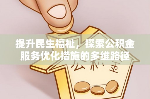 暖暖提升民生福祉，探索公积金服务优化措施的多维路径