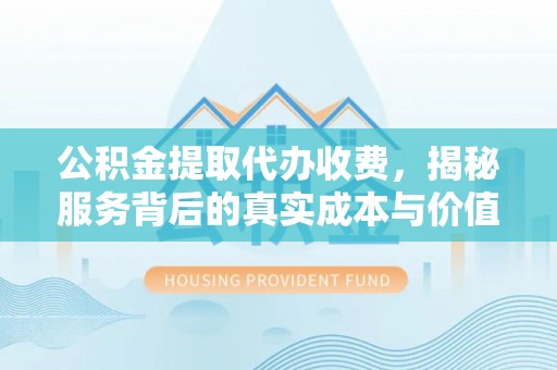 暖暖公积金提取代办收费，揭秘服务背后的真实成本与价值