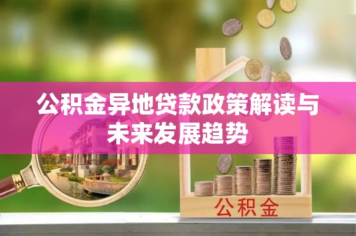 暖暖公积金异地贷款政策解读与未来发展趋势