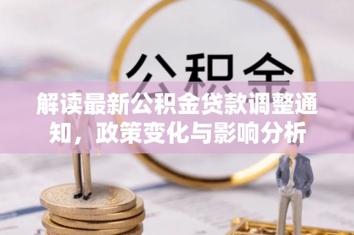 暖暖解读最新公积金贷款调整通知，政策变化与影响分析