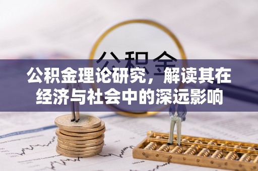 暖暖公积金理论研究，解读其在经济与社会中的深远影响