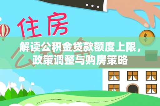 暖暖解读公积金贷款额度上限，政策调整与购房策略