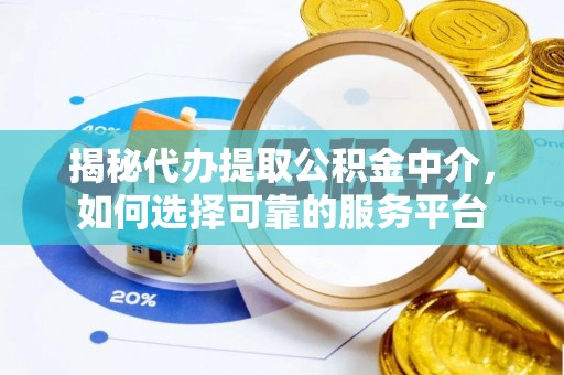 暖暖揭秘代办提取公积金中介，如何选择可靠的服务平台