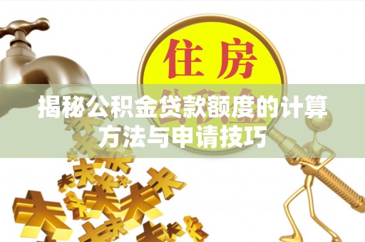 暖暖揭秘公积金贷款额度的计算方法与申请技巧