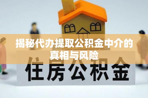 暖暖揭秘代办提取公积金中介的真相与风险