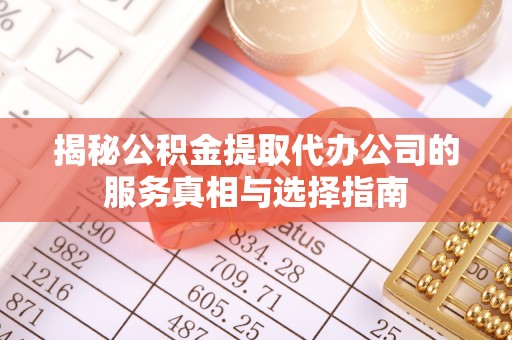 暖暖揭秘公积金提取代办公司的服务真相与选择指南