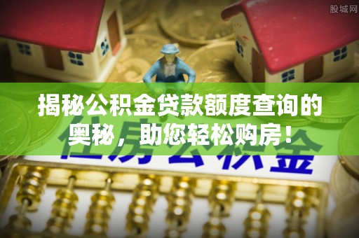 暖暖揭秘公积金贷款额度查询的奥秘，助您轻松购房！