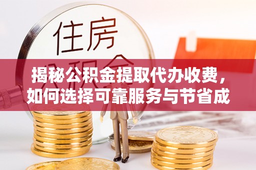 暖暖揭秘公积金提取代办收费，如何选择可靠服务与节省成本？