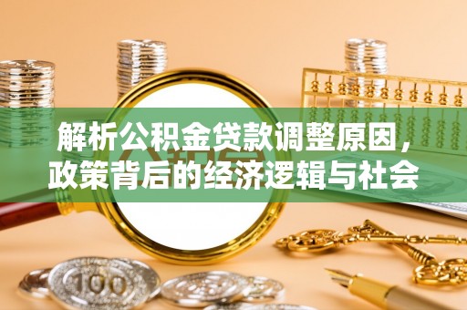 暖暖解析公积金贷款调整原因，政策背后的经济逻辑与社会影响