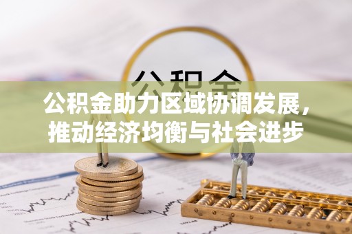 暖暖公积金助力区域协调发展，推动经济均衡与社会进步