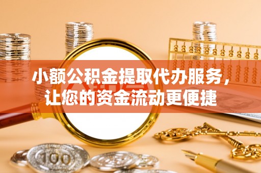 暖暖小额公积金提取代办服务，让您的资金流动更便捷