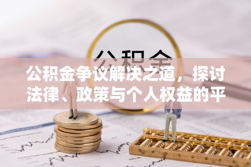 暖暖公积金争议解决之道，探讨法律、政策与个人权益的平衡