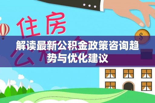 暖暖解读最新公积金政策咨询趋势与优化建议