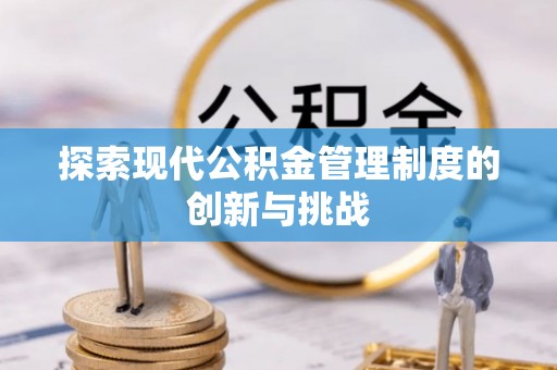 暖暖探索现代公积金管理制度的创新与挑战