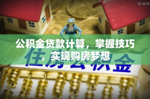 暖暖公积金贷款计算，掌握技巧，实现购房梦想