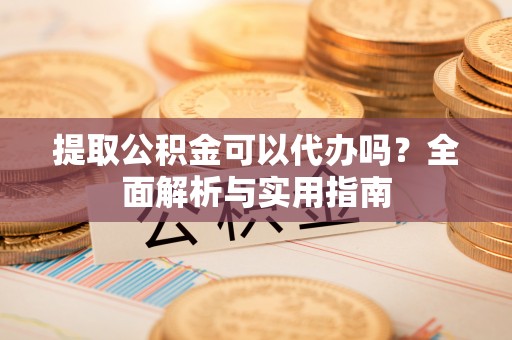 暖暖提取公积金可以代办吗？全面解析与实用指南