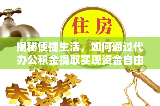 暖暖揭秘便捷生活，如何通过代办公积金提取实现资金自由