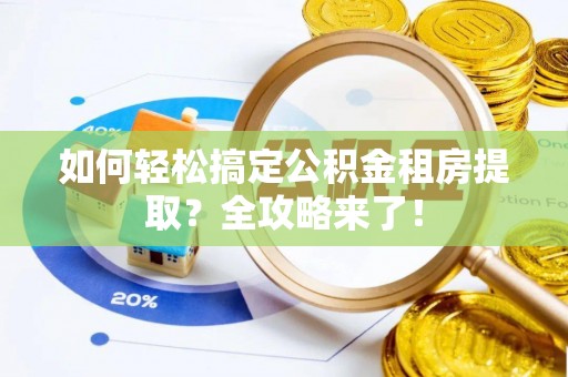 暖暖如何轻松搞定公积金租房提取？全攻略来了！