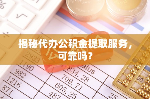 暖暖揭秘代办公积金提取服务，可靠吗？