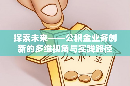 暖暖探索未来——公积金业务创新的多维视角与实践路径