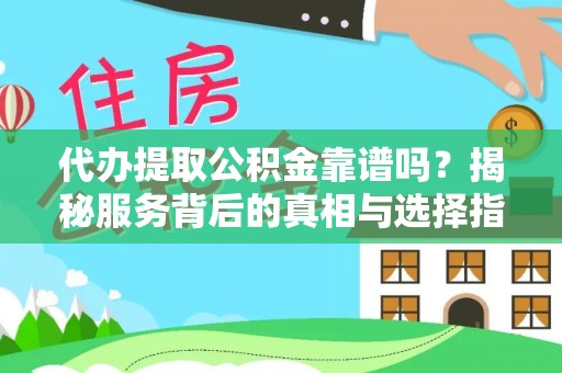 暖暖代办提取公积金靠谱吗？揭秘服务背后的真相与选择指南
