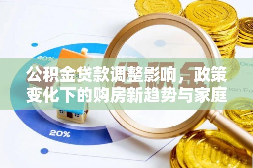 暖暖公积金贷款调整影响，政策变化下的购房新趋势与家庭财务规划