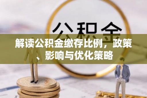 暖暖解读公积金缴存比例，政策、影响与优化策略